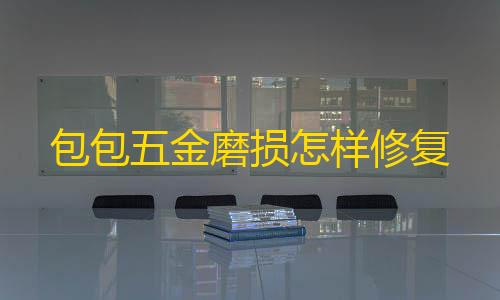 元梦之星科技卡网工具官网版包包五金磨损怎样修复
